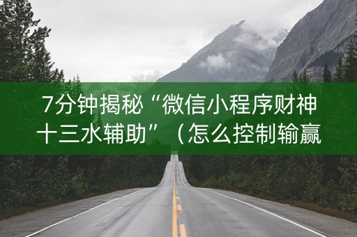 7分钟揭秘“微信小程序财神十三水辅助”（怎么控制输赢)