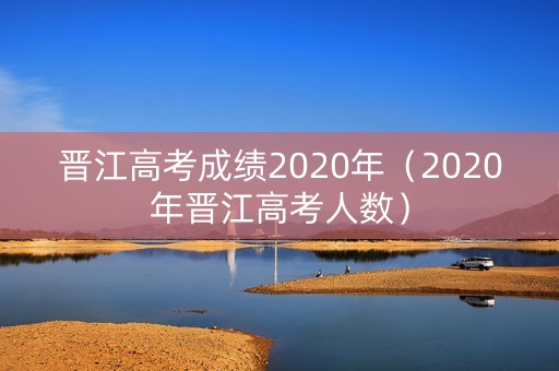 晋江高考成绩2020年（2020年晋江高考人数）