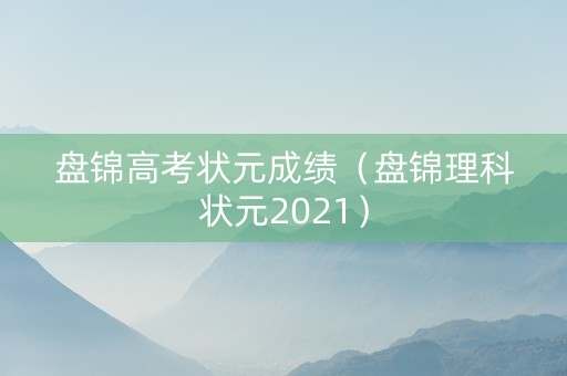 盘锦高考状元成绩（盘锦理科状元2021）