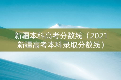 新疆本科高考分数线（2021新疆高考本科录取分数线）