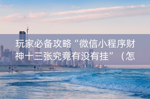 玩家必备攻略“微信小程序财神十三张究竟有没有挂”（怎么让系统给你发好牌)