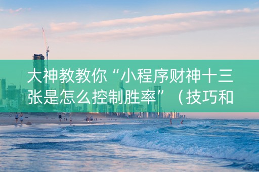 大神教教你“小程序财神十三张是怎么控制胜率”（技巧和打好牌方法)