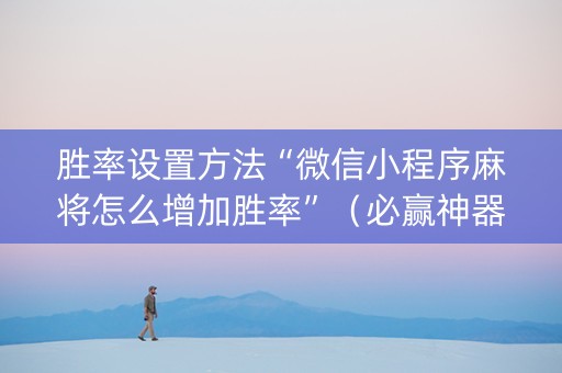 胜率设置方法“微信小程序麻将怎么增加胜率”（必赢神器免费安装)