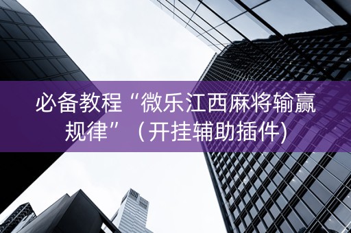 必备教程“微乐江西麻将输赢规律”（开挂辅助插件)