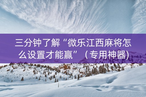 三分钟了解“微乐江西麻将怎么设置才能赢”（专用神器)