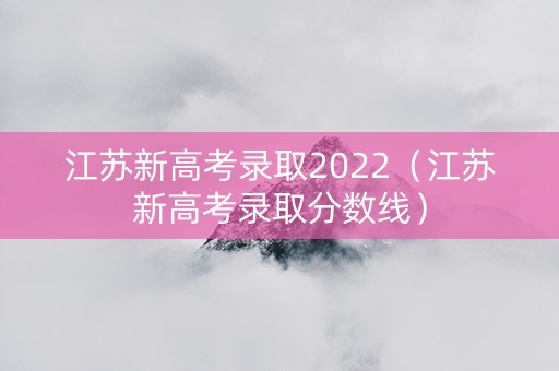 江苏新高考录取2022（江苏新高考录取分数线）