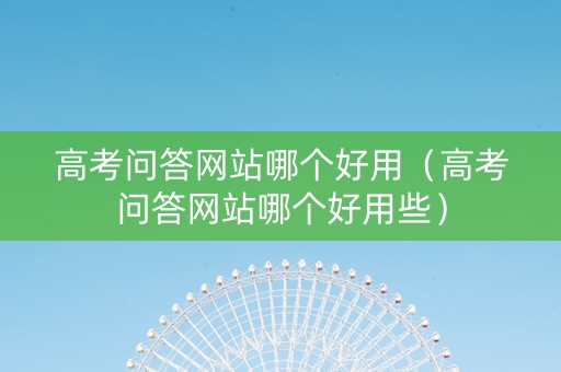 高考问答网站哪个好用（高考问答网站哪个好用些）