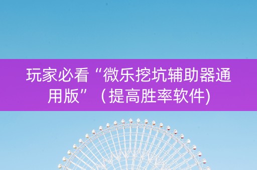 玩家必看“微乐挖坑辅助器通用版”（提高胜率软件)