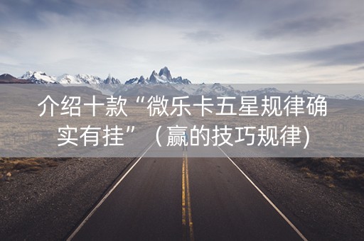 介绍十款“微乐卡五星规律确实有挂”（赢的技巧规律)