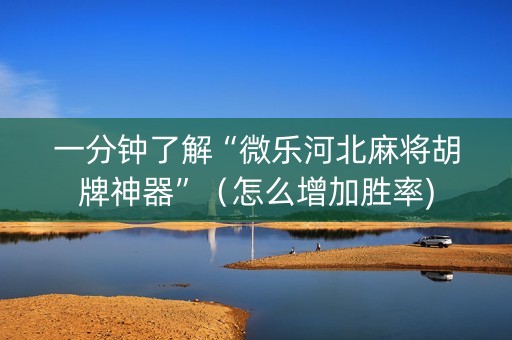 一分钟了解“微乐河北麻将胡牌神器”（怎么增加胜率)