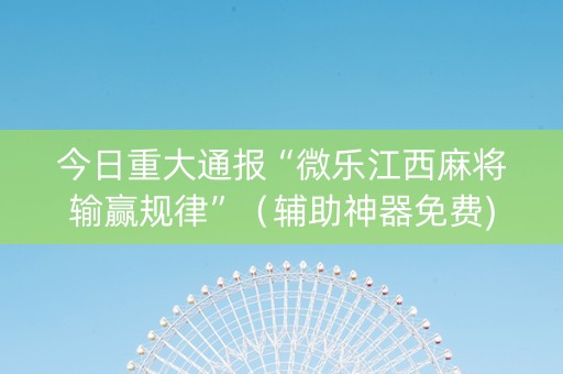 今日重大通报“微乐江西麻将输赢规律”（辅助神器免费)