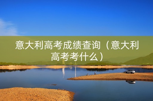 意大利高考成绩查询（意大利高考考什么）