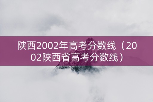 陕西2002年高考分数线（2002陕西省高考分数线）