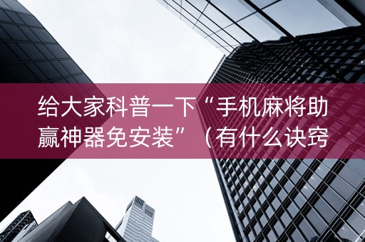 给大家科普一下“手机麻将助赢神器免安装”（有什么诀窍)