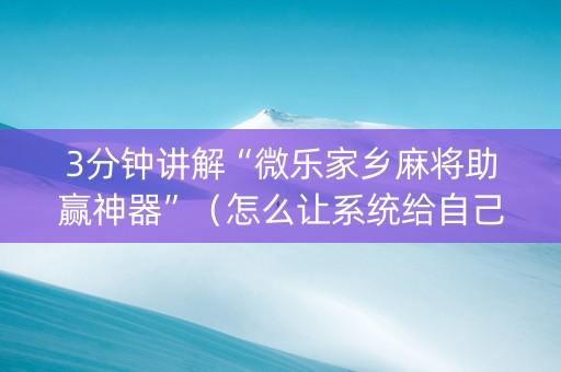 3分钟讲解“微乐家乡麻将助赢神器”（怎么让系统给自己好牌)