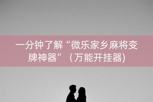一分钟了解“微乐家乡麻将变牌神器”（万能开挂器)
