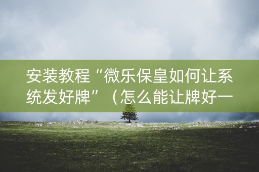 安装教程“微乐保皇如何让系统发好牌”（怎么能让牌好一点)