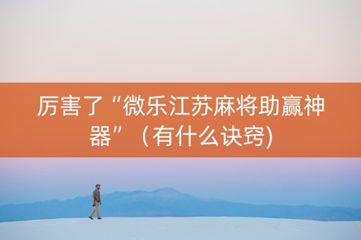 厉害了“微乐江苏麻将助赢神器”（有什么诀窍)