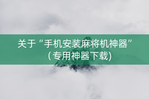 关于“手机安装麻将机神器”（专用神器下载)