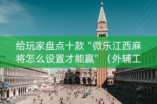 给玩家盘点十款“微乐江西麻将怎么设置才能赢”（外辅工具)