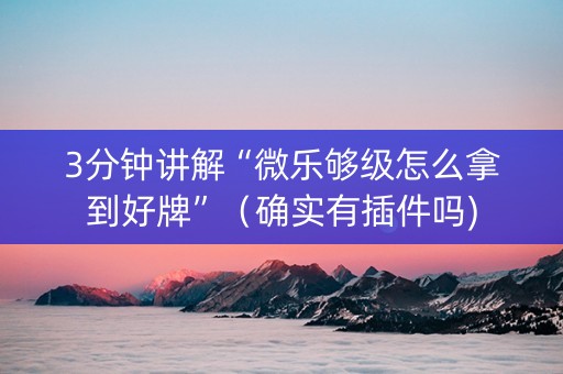3分钟讲解“微乐够级怎么拿到好牌”（确实有插件吗)
