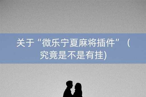 关于“微乐宁夏麻将插件”（究竟是不是有挂)