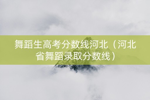 舞蹈生高考分数线河北（河北省舞蹈录取分数线）