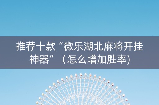 推荐十款“微乐湖北麻将开挂神器”（怎么增加胜率)