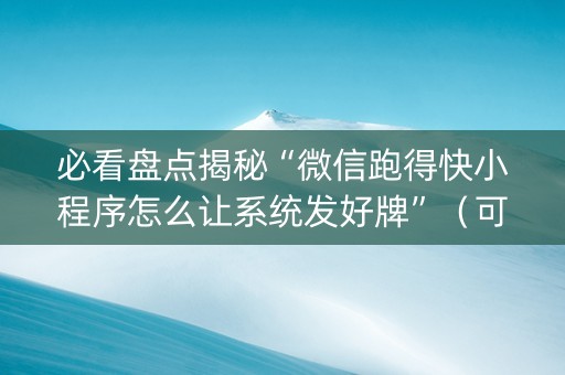 必看盘点揭秘“微信跑得快小程序怎么让系统发好牌”（可以设置输赢吗)