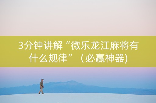 3分钟讲解“微乐龙江麻将有什么规律”（必赢神器)