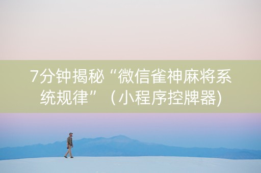 7分钟揭秘“微信雀神麻将系统规律”（小程序控牌器)