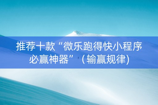 推荐十款“微乐跑得快小程序必赢神器”（输赢规律)