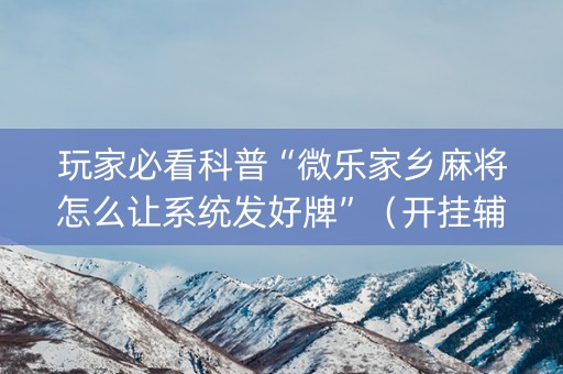 玩家必看科普“微乐家乡麻将怎么让系统发好牌”（开挂辅助脚本)