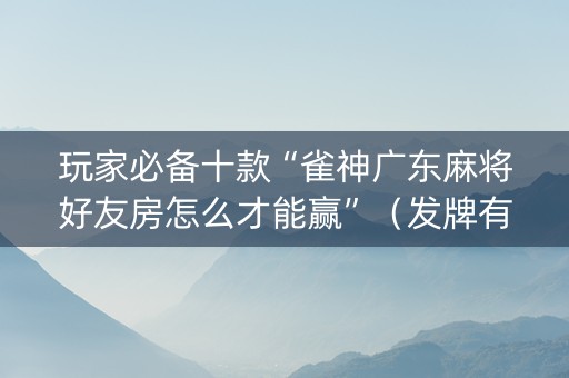 玩家必备十款“雀神广东麻将好友房怎么才能赢”（发牌有什么规律吗)