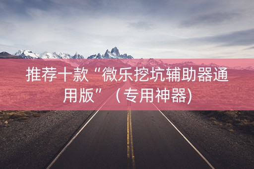 推荐十款“微乐挖坑辅助器通用版”（专用神器)