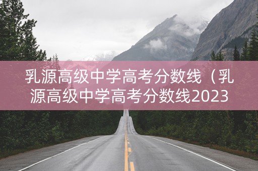 乳源高级中学高考分数线（乳源高级中学高考分数线2023）