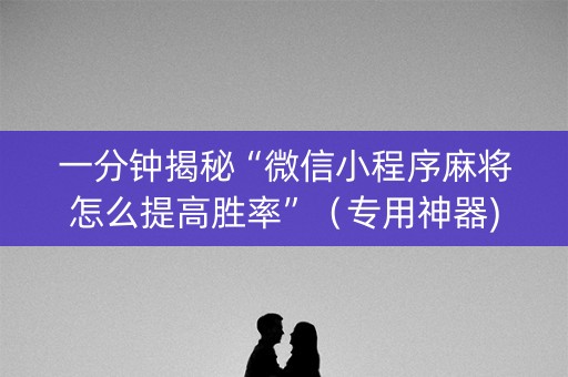 一分钟揭秘“微信小程序麻将怎么提高胜率”（专用神器)