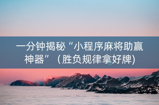 一分钟揭秘“小程序麻将助赢神器”（胜负规律拿好牌)