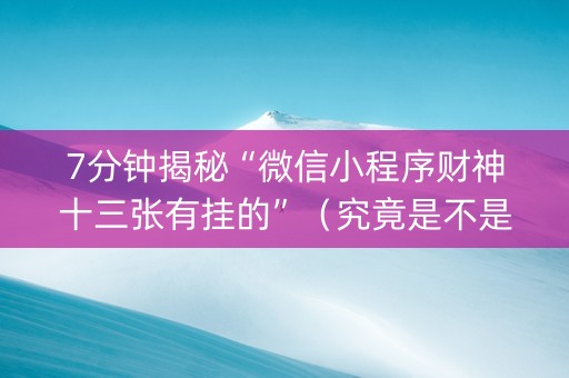 7分钟揭秘“微信小程序财神十三张有挂的”（究竟是不是有挂)
