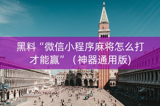 黑料“微信小程序麻将怎么打才能赢”（神器通用版)