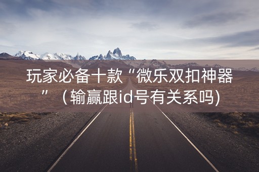玩家必备十款“微乐双扣神器”（输赢跟id号有关系吗)