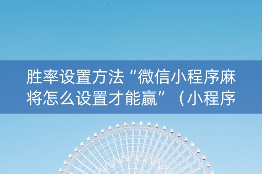 胜率设置方法“微信小程序麻将怎么设置才能赢”（小程序怎么才会赢)