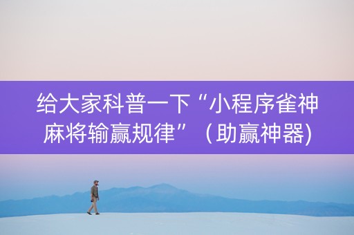 给大家科普一下“小程序雀神麻将输赢规律”（助赢神器)