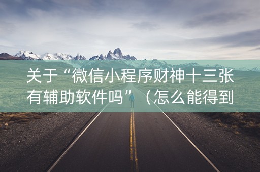关于“微信小程序财神十三张有辅助软件吗”（怎么能得到好牌)