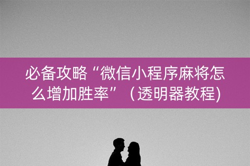 必备攻略“微信小程序麻将怎么增加胜率”（透明器教程)
