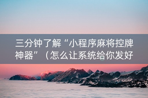 三分钟了解“小程序麻将控牌神器”（怎么让系统给你发好牌)