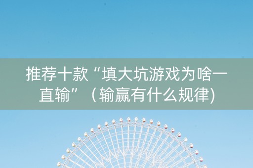 推荐十款“填大坑游戏为啥一直输”（输赢有什么规律)