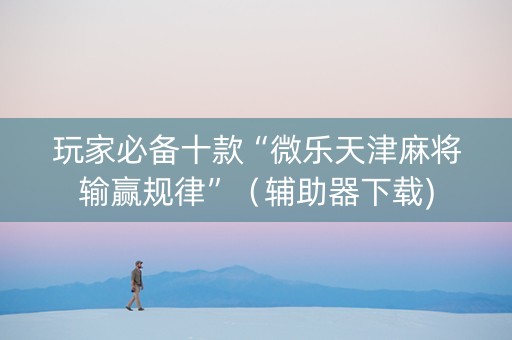 玩家必备十款“微乐天津麻将输赢规律”（辅助器下载)