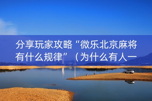 分享玩家攻略“微乐北京麻将有什么规律”（为什么有人一直赢)
