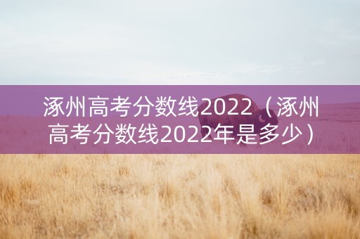 涿州高考分数线2022（涿州高考分数线2022年是多少）